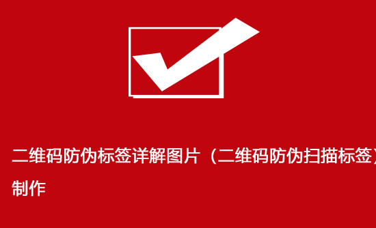 二维码防伪标签详解图片（二维码防伪扫描标签）制作