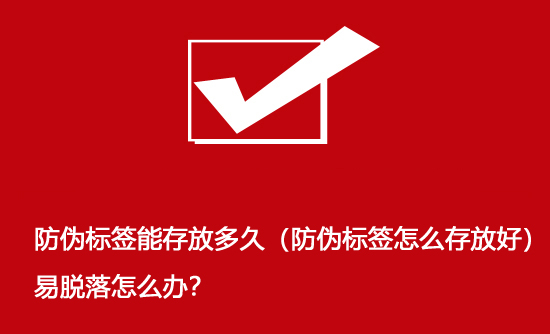 防伪标签能存放多久（防伪标签怎么存放好）易脱落怎么办？