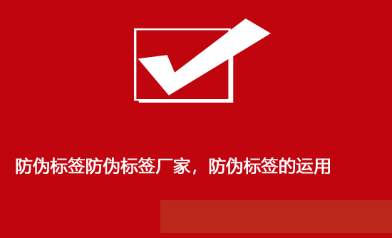 防伪标签防伪标签厂家，防伪标签的运用