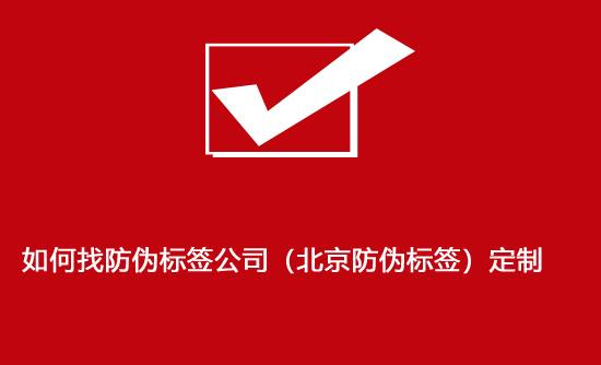 如何找防伪标签公司（北京防伪标签）定制