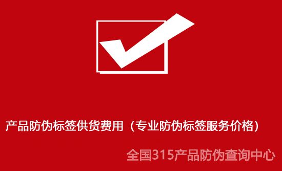 产品防伪标签供货费用（专业防伪标签服务价格）