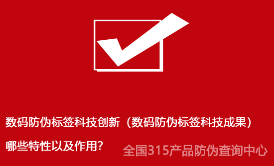数码防伪标签科技创新（数码防伪标签科技成果）哪些特性以及作用？